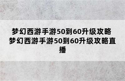 梦幻西游手游50到60升级攻略 梦幻西游手游50到60升级攻略直播